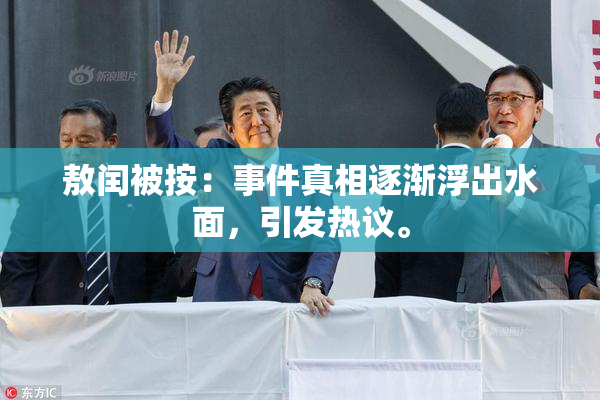 敖闰被按：事件真相逐渐浮出水面，引发热议。