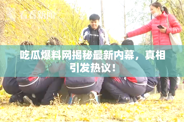 吃瓜爆料网揭秘最新内幕，真相引发热议！