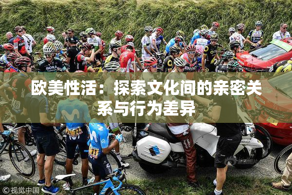 欧美性活：探索文化间的亲密关系与行为差异