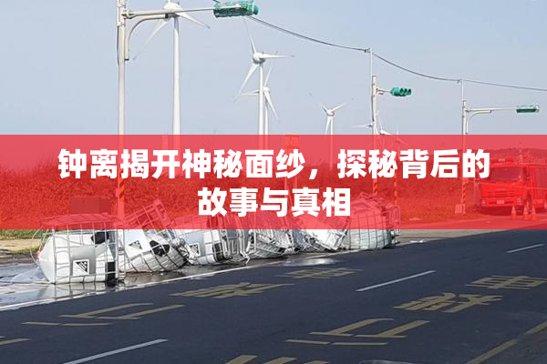 钟离揭开神秘面纱，探秘背后的故事与真相