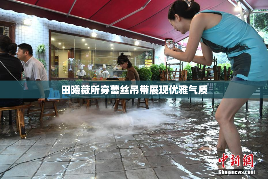 田曦薇所穿蕾丝吊带展现优雅气质