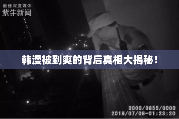 韩漫被到爽的背后真相大揭秘！