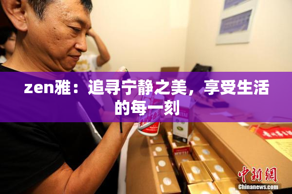 zen雅：追寻宁静之美，享受生活的每一刻