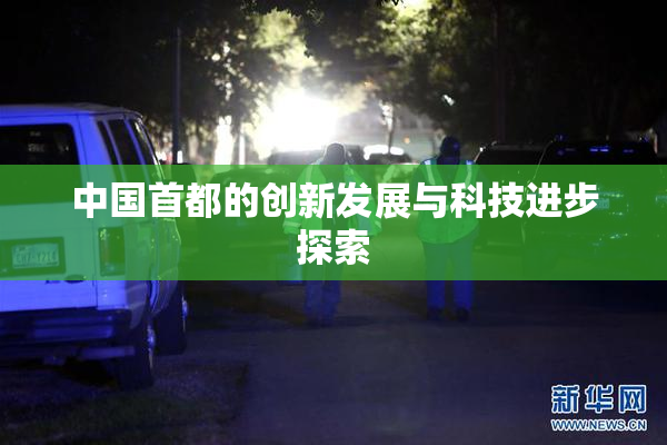 中国首都的创新发展与科技进步探索