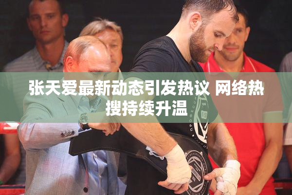 张天爱最新动态引发热议 网络热搜持续升温