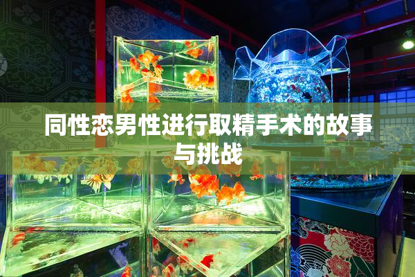同性恋男性进行取精手术的故事与挑战