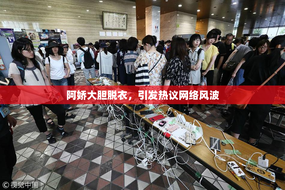阿娇大胆脱衣，引发热议网络风波