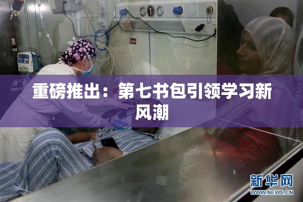 重磅推出：第七书包引领学习新风潮