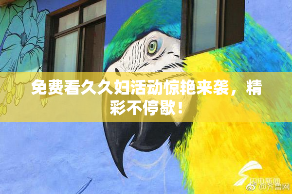 免费看久久妇活动惊艳来袭，精彩不停歇！