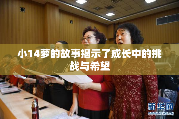 小14萝的故事揭示了成长中的挑战与希望