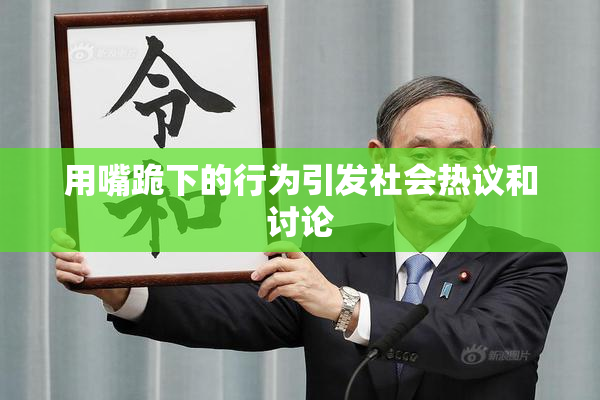 用嘴跪下的行为引发社会热议和讨论