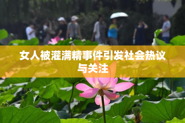 女人被灌满精事件引发社会热议与关注