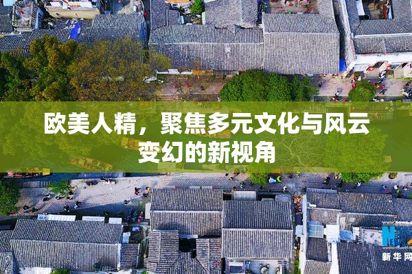 欧美人精，聚焦多元文化与风云变幻的新视角