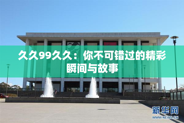 久久99久久：你不可错过的精彩瞬间与故事