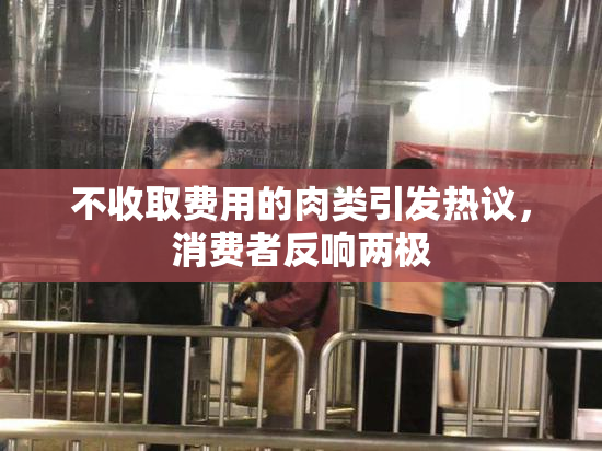 不收取费用的肉类引发热议，消费者反响两极