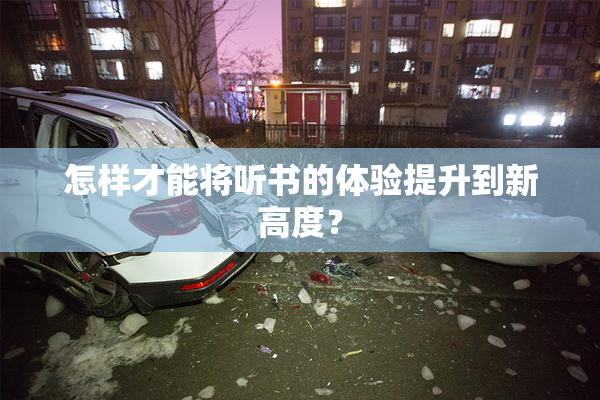 怎样才能将听书的体验提升到新高度？