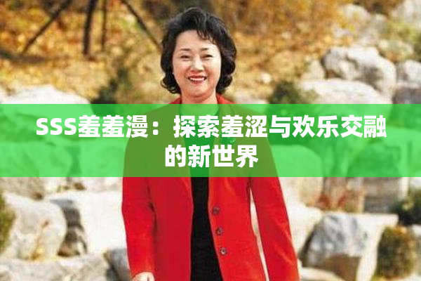 SSS羞羞漫：探索羞涩与欢乐交融的新世界
