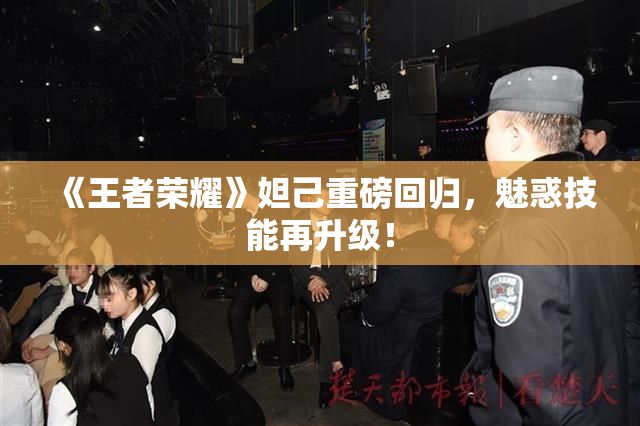《王者荣耀》妲己重磅回归，魅惑技能再升级！