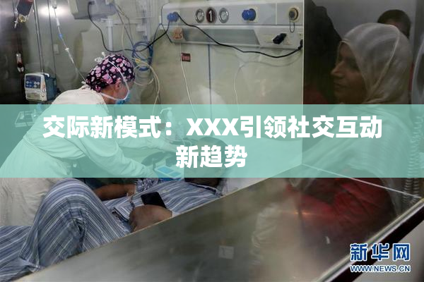 交际新模式：XXX引领社交互动新趋势