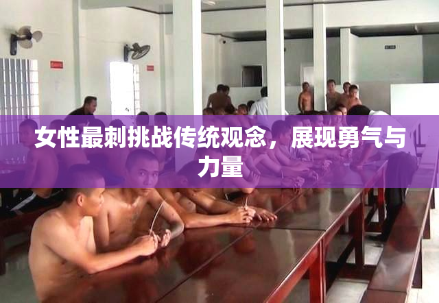 女性最刺挑战传统观念，展现勇气与力量