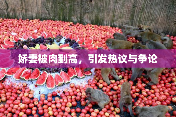 娇妻被肉到高，引发热议与争论