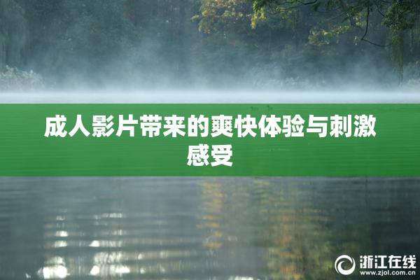 成人影片带来的爽快体验与刺激感受