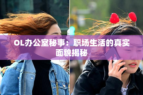 OL办公室秘事：职场生活的真实面貌揭秘