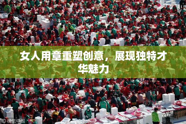 女人用章重塑创意，展现独特才华魅力