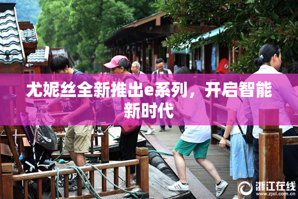 尤妮丝全新推出e系列，开启智能新时代