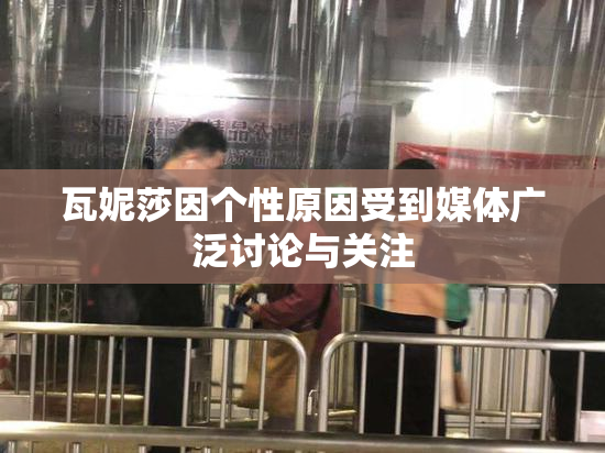 瓦妮莎因个性原因受到媒体广泛讨论与关注