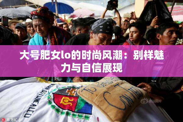 大号肥女lo的时尚风潮：别样魅力与自信展现