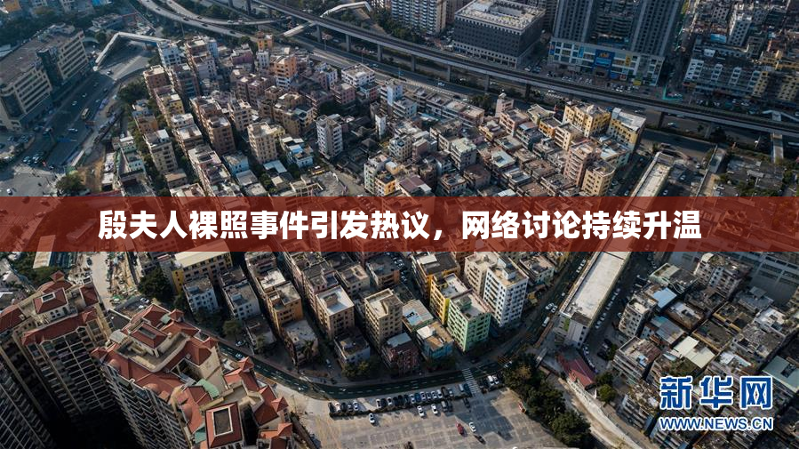 殷夫人裸照事件引发热议，网络讨论持续升温