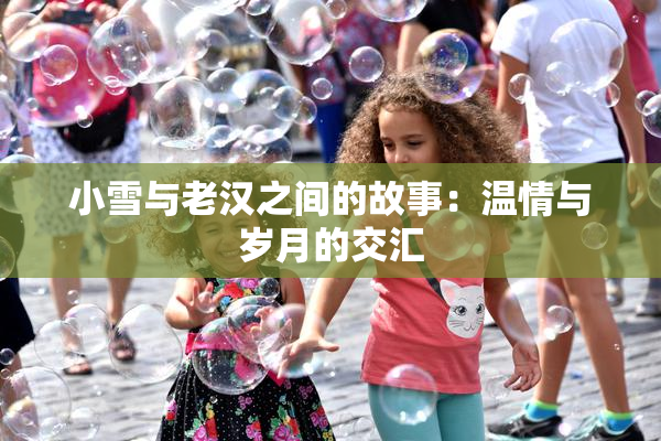 小雪与老汉之间的故事：温情与岁月的交汇
