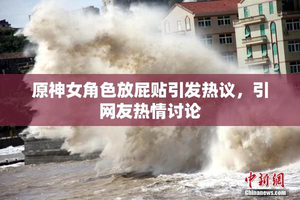 原神女角色放屁贴引发热议，引网友热情讨论