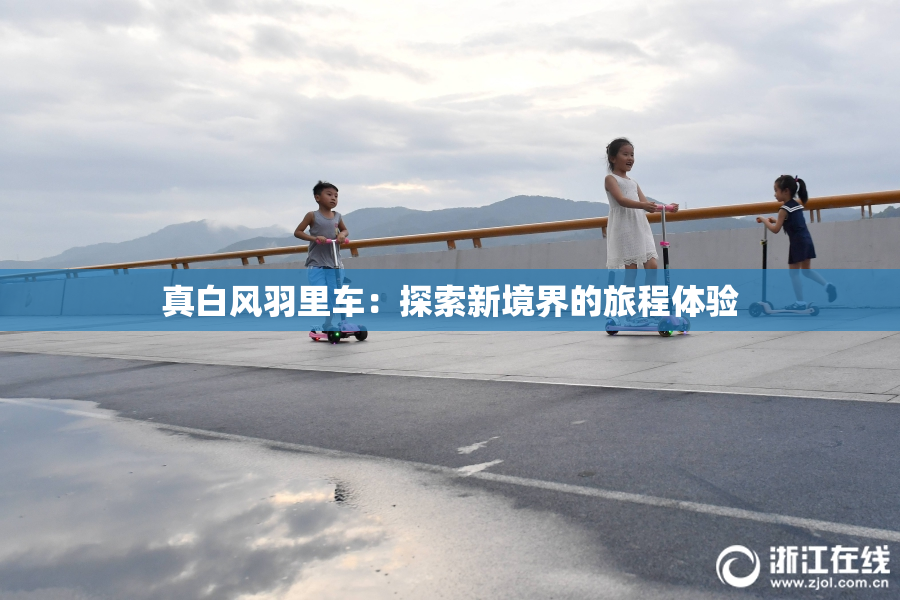 真白风羽里车：探索新境界的旅程体验