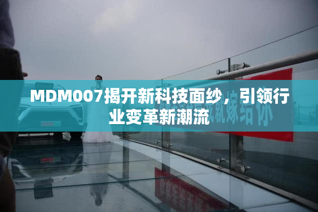 MDM007揭开新科技面纱，引领行业变革新潮流