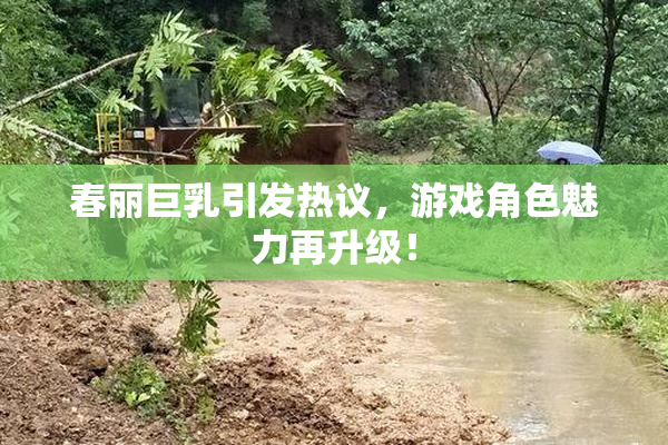 春丽巨乳引发热议，游戏角色魅力再升级！
