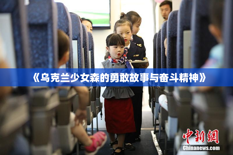 《乌克兰少女森的勇敢故事与奋斗精神》