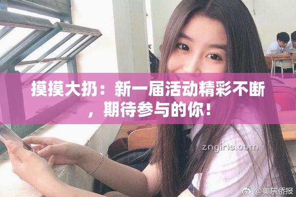 摸摸大扔：新一届活动精彩不断，期待参与的你！