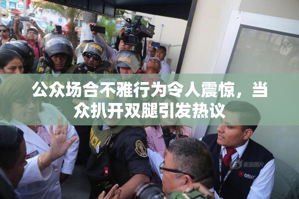 公众场合不雅行为令人震惊，当众扒开双腿引发热议