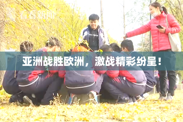 亚洲战胜欧洲，激战精彩纷呈！