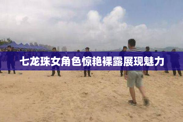 七龙珠女角色惊艳裸露展现魅力