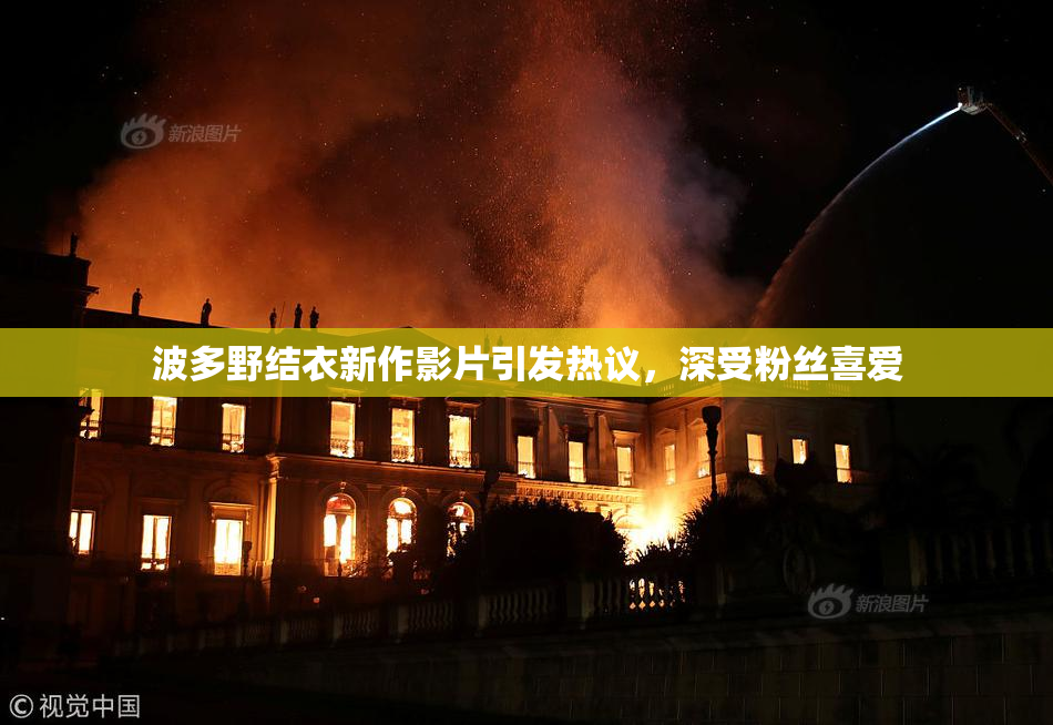 波多野结衣新作影片引发热议，深受粉丝喜爱