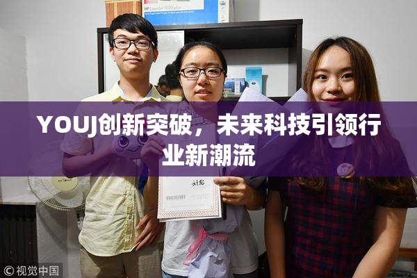 YOUJ创新突破，未来科技引领行业新潮流