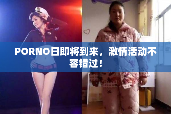 PORNO日即将到来，激情活动不容错过！
