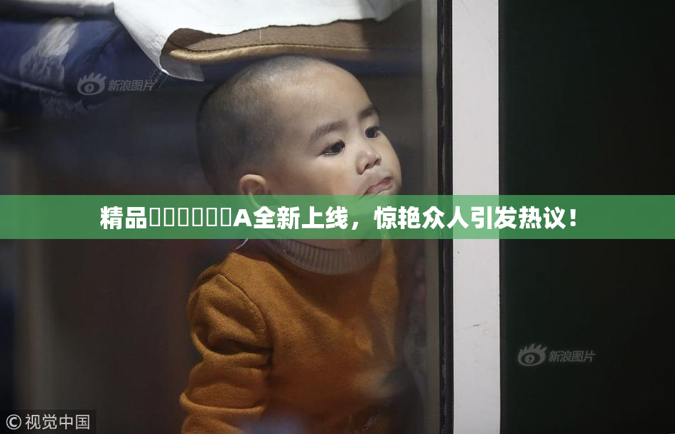 精品❌‌❌‌❌‌A全新上线，惊艳众人引发热议！