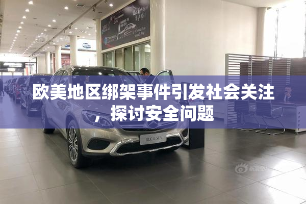 欧美地区绑架事件引发社会关注，探讨安全问题
