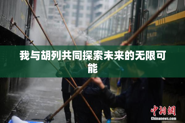我与胡列共同探索未来的无限可能