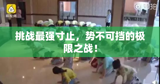 挑战最强寸止，势不可挡的极限之战！
