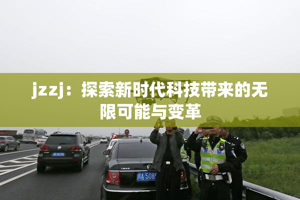jzzj：探索新时代科技带来的无限可能与变革